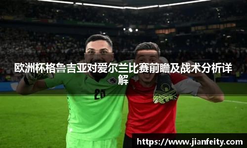 欧洲杯格鲁吉亚对爱尔兰比赛前瞻及战术分析详解